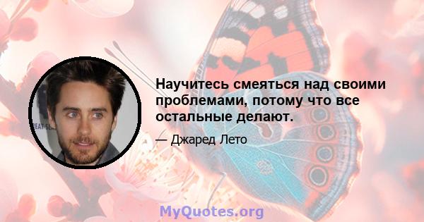 Научитесь смеяться над своими проблемами, потому что все остальные делают.