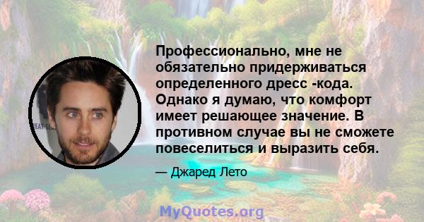 Профессионально, мне не обязательно придерживаться определенного дресс -кода. Однако я думаю, что комфорт имеет решающее значение. В противном случае вы не сможете повеселиться и выразить себя.