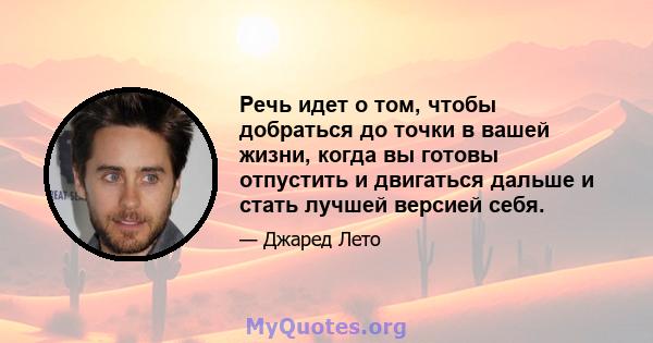 Речь идет о том, чтобы добраться до точки в вашей жизни, когда вы готовы отпустить и двигаться дальше и стать лучшей версией себя.