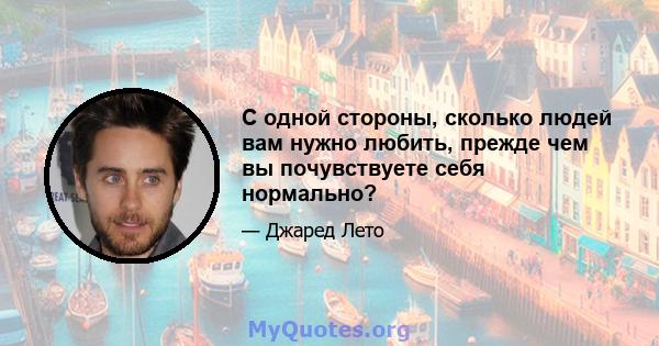 С одной стороны, сколько людей вам нужно любить, прежде чем вы почувствуете себя нормально?