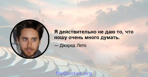 Я действительно не даю то, что ношу очень много думать.