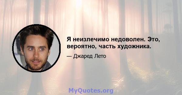 Я неизлечимо недоволен. Это, вероятно, часть художника.