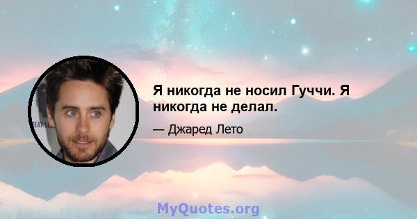 Я никогда не носил Гуччи. Я никогда не делал.