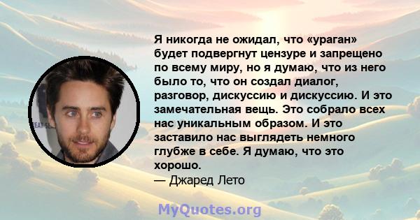 Я никогда не ожидал, что «ураган» будет подвергнут цензуре и запрещено по всему миру, но я думаю, что из него было то, что он создал диалог, разговор, дискуссию и дискуссию. И это замечательная вещь. Это собрало всех