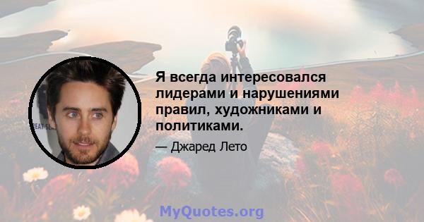 Я всегда интересовался лидерами и нарушениями правил, художниками и политиками.