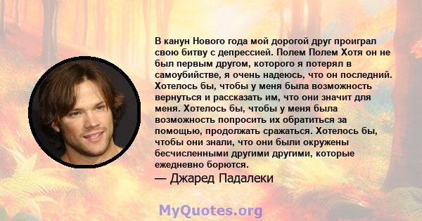 В канун Нового года мой дорогой друг проиграл свою битву с депрессией. Полем Полем Хотя он не был первым другом, которого я потерял в самоубийстве, я очень надеюсь, что он последний. Хотелось бы, чтобы у меня была