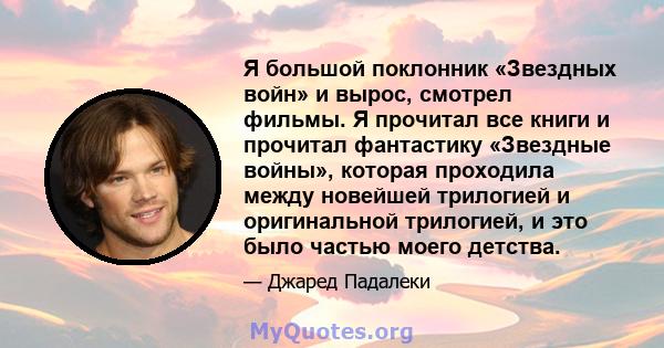 Я большой поклонник «Звездных войн» и вырос, смотрел фильмы. Я прочитал все книги и прочитал фантастику «Звездные войны», которая проходила между новейшей трилогией и оригинальной трилогией, и это было частью моего