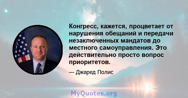 Конгресс, кажется, процветает от нарушения обещаний и передачи незаключенных мандатов до местного самоуправления. Это действительно просто вопрос приоритетов.