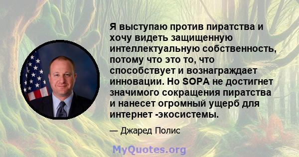 Я выступаю против пиратства и хочу видеть защищенную интеллектуальную собственность, потому что это то, что способствует и вознаграждает инновации. Но SOPA не достигнет значимого сокращения пиратства и нанесет огромный