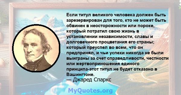 Если титул великого человека должен быть зарезервирован для того, кто не может быть обвинен в неосторожности или пороке, который потратил свою жизнь в установлении независимости, славы и долговечного процветания его