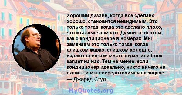 Хороший дизайн, когда все сделано хорошо, становится невидимым. Это только тогда, когда это сделано плохо, что мы замечаем это. Думайте об этом, как о кондиционере в номерах. Мы замечаем это только тогда, когда слишком