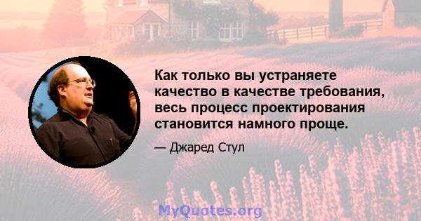 Как только вы устраняете качество в качестве требования, весь процесс проектирования становится намного проще.