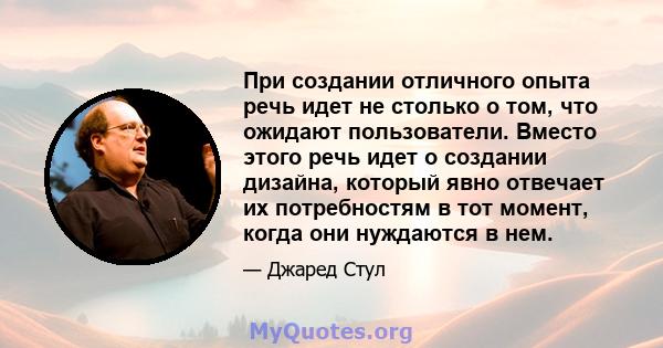 При создании отличного опыта речь идет не столько о том, что ожидают пользователи. Вместо этого речь идет о создании дизайна, который явно отвечает их потребностям в тот момент, когда они нуждаются в нем.