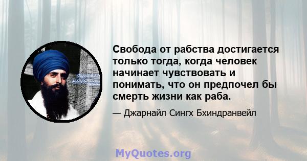 Свобода от рабства достигается только тогда, когда человек начинает чувствовать и понимать, что он предпочел бы смерть жизни как раба.