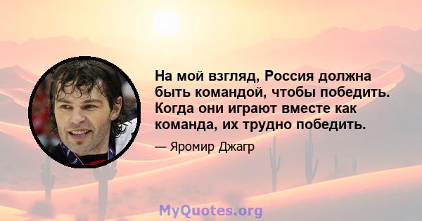 На мой взгляд, Россия должна быть командой, чтобы победить. Когда они играют вместе как команда, их трудно победить.