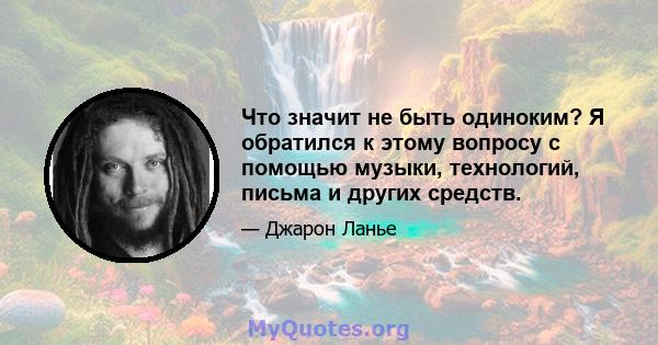 Что значит не быть одиноким? Я обратился к этому вопросу с помощью музыки, технологий, письма и других средств.