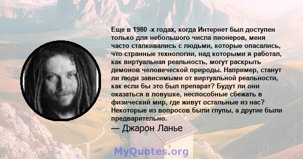 Еще в 1980 -х годах, когда Интернет был доступен только для небольшого числа пионеров, меня часто сталкивались с людьми, которые опасались, что странные технологии, над которыми я работал, как виртуальная реальность,