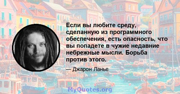 Если вы любите среду, сделанную из программного обеспечения, есть опасность, что вы попадете в чужие недавние небрежные мысли. Борьба против этого.