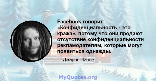 Facebook говорит: «Конфиденциальность - это кража», потому что они продают отсутствие конфиденциальности рекламодателям, которые могут появиться однажды.