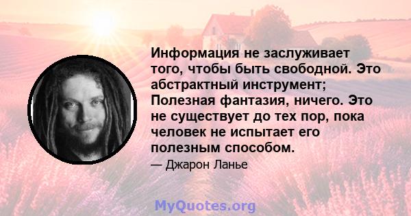 Информация не заслуживает того, чтобы быть свободной. Это абстрактный инструмент; Полезная фантазия, ничего. Это не существует до тех пор, пока человек не испытает его полезным способом.