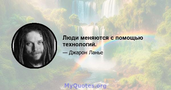 Люди меняются с помощью технологий.