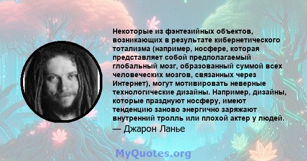 Некоторые из фэнтезийных объектов, возникающих в результате кибернетического тотализма (например, носфере, которая представляет собой предполагаемый глобальный мозг, образованный суммой всех человеческих мозгов,