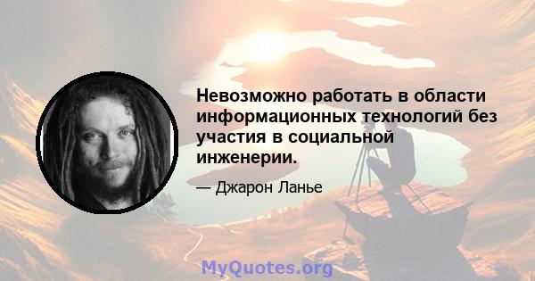 Невозможно работать в области информационных технологий без участия в социальной инженерии.