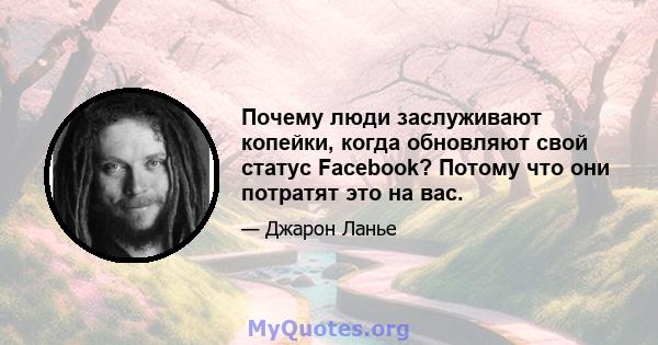 Почему люди заслуживают копейки, когда обновляют свой статус Facebook? Потому что они потратят это на вас.