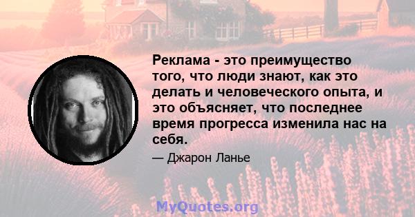 Реклама - это преимущество того, что люди знают, как это делать и человеческого опыта, и это объясняет, что последнее время прогресса изменила нас на себя.