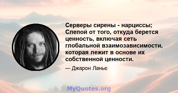 Серверы сирены - нарциссы; Слепой от того, откуда берется ценность, включая сеть глобальной взаимозависимости, которая лежит в основе их собственной ценности.