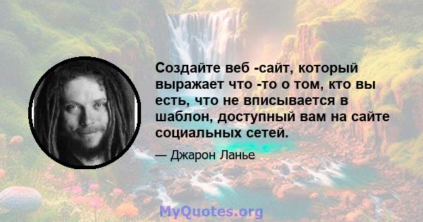 Создайте веб -сайт, который выражает что -то о том, кто вы есть, что не вписывается в шаблон, доступный вам на сайте социальных сетей.