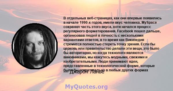 В отдельных веб-страницах, как они впервые появились в начале 1990-х годов, имели вкус человека. MySpace сохранил часть этого вкуса, хотя начался процесс регулярного форматирования. Facebook пошел дальше, организовав