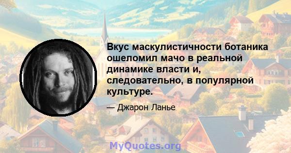 Вкус маскулистичности ботаника ошеломил мачо в реальной динамике власти и, следовательно, в популярной культуре.