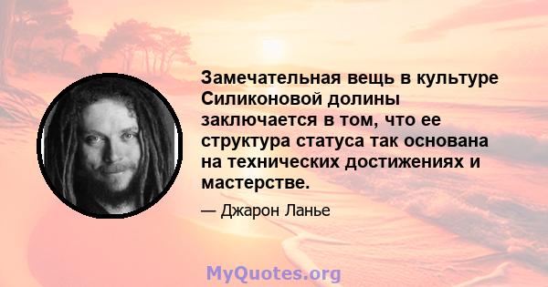 Замечательная вещь в культуре Силиконовой долины заключается в том, что ее структура статуса так основана на технических достижениях и мастерстве.