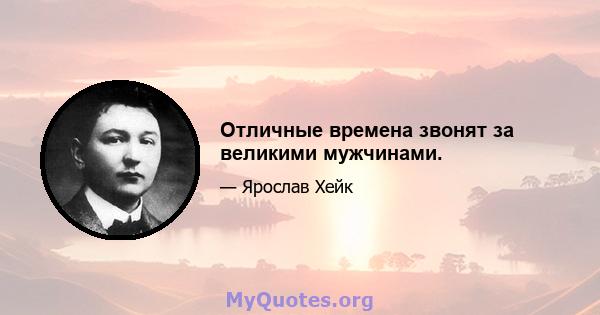 Отличные времена звонят за великими мужчинами.