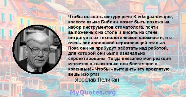 Чтобы вызвать фигуру речи Kierkegaardesque, красота языка Библии может быть похожа на набор инструментов стоматолога, почти выложенных на столе и висеть на стене, интригуя в их технологической сложности, и с очень