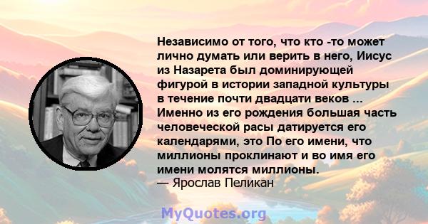 Независимо от того, что кто -то может лично думать или верить в него, Иисус из Назарета был доминирующей фигурой в истории западной культуры в течение почти двадцати веков ... Именно из его рождения большая часть