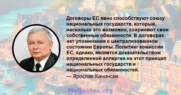 Договоры ЕС явно способствуют союзу национальных государств, который, насколько это возможно, сохраняют свои собственные обязанности. В договорах нет упоминания о централизованном состоянии Европы. Политинг комиссии ЕС, 