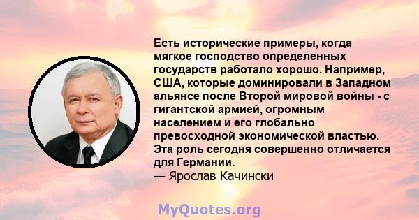 Есть исторические примеры, когда мягкое господство определенных государств работало хорошо. Например, США, которые доминировали в Западном альянсе после Второй мировой войны - с гигантской армией, огромным населением и