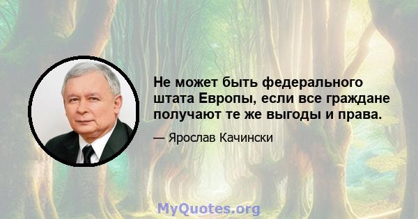 Не может быть федерального штата Европы, если все граждане получают те же выгоды и права.