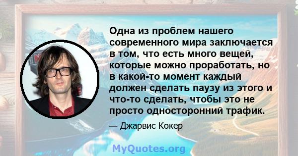 Одна из проблем нашего современного мира заключается в том, что есть много вещей, которые можно проработать, но в какой-то момент каждый должен сделать паузу из этого и что-то сделать, чтобы это не просто односторонний