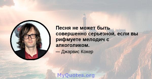 Песня не может быть совершенно серьезной, если вы рифмуете мелодич с алкоголиком.