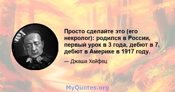 Просто сделайте это (его некролог): родился в России, первый урок в 3 года, дебют в 7, дебют в Америке в 1917 году.