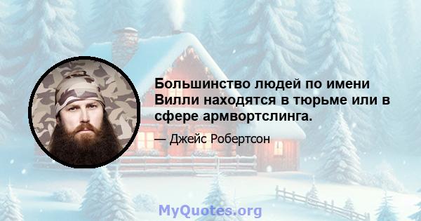 Большинство людей по имени Вилли находятся в тюрьме или в сфере армвортслинга.