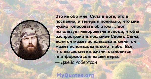 Это не обо мне. Сила в Боге, это в послании, и теперь я понимаю, что мне нужно голосовать об этом ... Бог использует некорректные люди, чтобы распространить послание Своего Сына; Если он может использовать меня, он