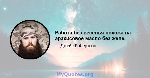 Работа без веселья похожа на арахисовое масло без желе.