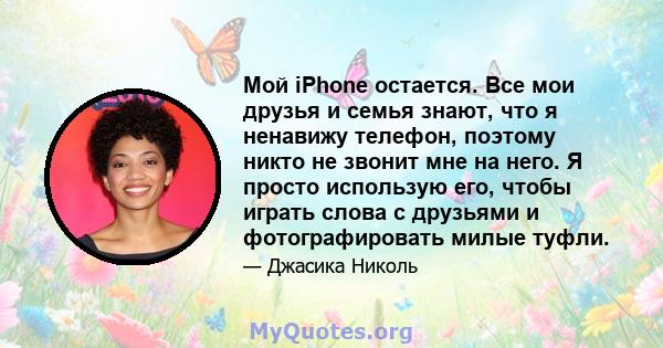 Мой iPhone остается. Все мои друзья и семья знают, что я ненавижу телефон, поэтому никто не звонит мне на него. Я просто использую его, чтобы играть слова с друзьями и фотографировать милые туфли.