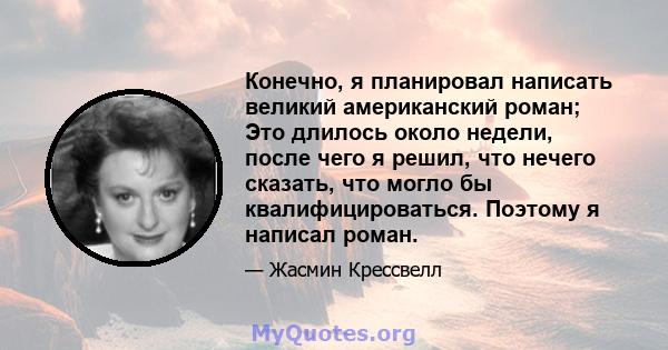 Конечно, я планировал написать великий американский роман; Это длилось около недели, после чего я решил, что нечего сказать, что могло бы квалифицироваться. Поэтому я написал роман.