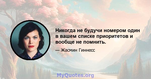 Никогда не будучи номером один в вашем списке приоритетов и вообще не помнить.