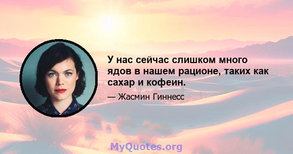 У нас сейчас слишком много ядов в нашем рационе, таких как сахар и кофеин.